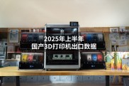3D打印机出口227.8万台，出口金额超46亿元，2025年上半年再创新高