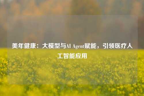 美年健康：大模型与AI Agent赋能，引领医疗人工智能应用